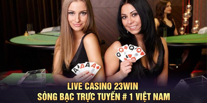 Live Casino 23Win – Sòng Bạc Trực Tuyến # 1 Việt Nam